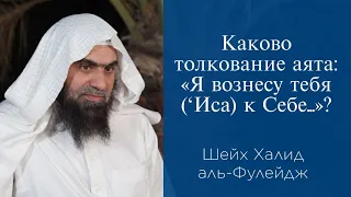 Каково толкование аята: «Я вознесу тебя (‘Иса) к Себе...»? | Шейх Халид аль-Фулейдж