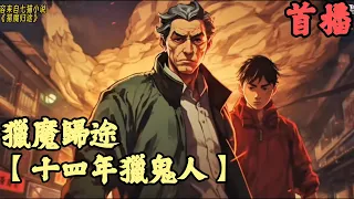 CC字幕【懸疑詭異】🔥《首播》💥【十四年獵鬼人】獵魔歸途 1-219章節 我是一名獵鬼人，我要開始說謊了從業１４年，做我們這行少跟那種玩意兒打交道，故事從我逃離老家開始說起