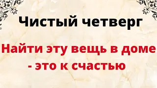 Чистый четверг.  Найти эту вещь в доме, к счастью.