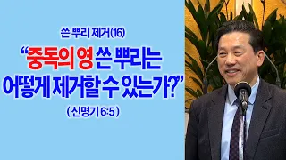 [쓴뿌리제거(16)] 중독의 영 쓴 뿌리는 어떻게 제거할 수 있는가?(신6:5)_동탄명성교회 정병진목사