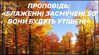 Проповідь:«Блаженні засмучені, бо вони будуть утішені.»