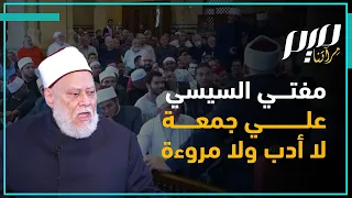 مفتي السيسي علي جمعة.. لا أدب ولا مروءة