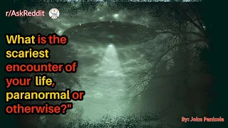 What is the scariest encounter of your life, paranormal or otherwise?"