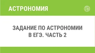 Задание по астрономии  в ЕГЭ. Часть 2