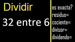 Dividir 32 entre 6 , residuo , es exacta o inexacta la division , cociente dividendo divisor ?