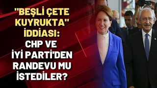 "BEŞLİ ÇETE KUYRUKTA" İDDİASI: CHP ve İYİ Parti'den randevu mu istediler?