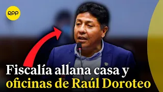 Allanan casa y oficinas del congresista Raúl Doroteo