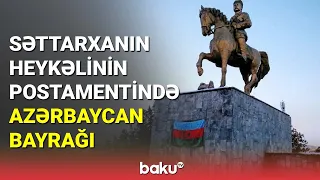 Səttarxanın heykəlinin postamentində Azərbaycan bayrağı - BAKU TV