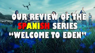 OUR REVIEW OF THE SPANISH SERIES “WELCOME TO EDEN”!! - Plot summary, our review and score.