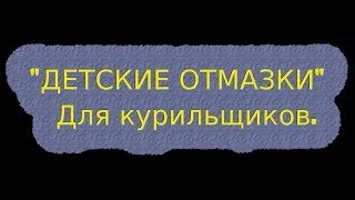 Для курильщиков " ДЕТСКИЕ ОТМАЗКИ."