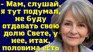 - Мам, слушай, я тут подумал, не буду отдавать свою долю Свете, у нее, итак, половина есть