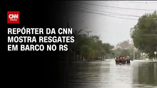 Repórter da CNN mostra resgates em barco no RS | AGORA CNN