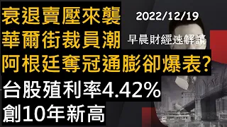 【早晨財經速解讀】衰退賣壓來襲 華爾街裁員潮 阿根廷奪冠通膨卻爆表? 台股殖利率4.42%創10年新高  2022/12/19(一)