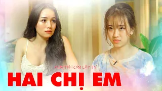 HAI CHỊ EM | Phim Tình Cảm Gãy TV