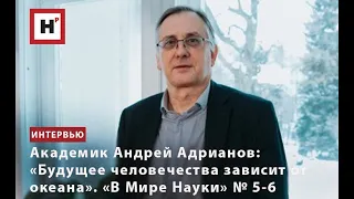 АКАДЕМИК АНДРЕЙ АДРИАНОВ: "БУДУЩЕЕ ЧЕЛОВЕЧЕСТВА ЗАВИСИТ ОТ ОКЕАНА". "В МИРЕ НАУКИ" №5-6