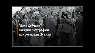 "Дело Собчака": загадки биографии покровителя Путина