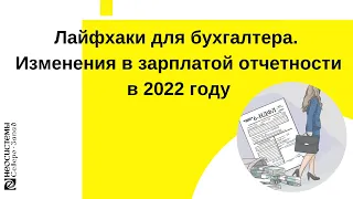 Лайфхаки для бухгалтера. Изменения в зарплатой отчетности в 2022 году