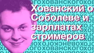 Хованский о Соболеве и зарплатах стримеров (Из телеги Печень Ховы)