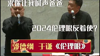 郭德纲：求你让我喊声爸爸~于谦：2024伦理哏反着使？《伦理哏》郭德纲 于谦| 德云社相声大全 | #郭德纲 #于谦 #岳云鹏 #孙越 #张鹤伦 #郎鹤炎 #高峰 大收录，助眠相声