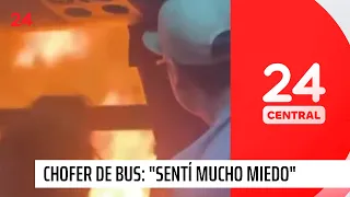 Habla chofer de bus que atravesó las llamas y salvó a sus pasajeros: "Sentí harto miedo" | 24 Horas