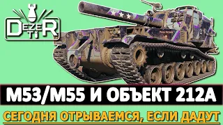 M53/M55 И ОБЪЕКТ 212А - СЕГОДНЯ ОТРЫВАЕМСЯ, ЕСЛИ ПОЗВОЛЯТ.