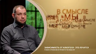 Зависимость от алкоголя - это лечится? Проект В СМЫСЛЕ. Роман Ермаков