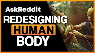 What If You Were Task To Redesign The Human Body, What Would You Change?