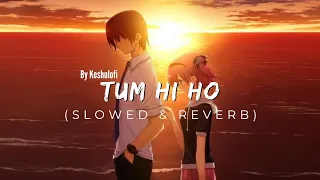 TUM HI HO-arijit singh | Slowed and Reverb Mix | KESHULOFI