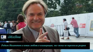 Родион Нахапетов и новая любовь в иммиграции, бывшая жена не пережила разрыв