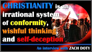 Christianity is an irrational system of conformity, wishful thinking, and self-deception - Zach Doty