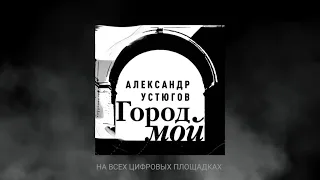 Александр Устюгов - Город мой (Сингл)