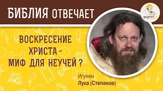 Воскресение  Христа - миф для неучей? Библия отвечает. Игумен Лука (Степанов)