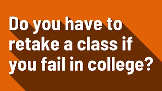 Do you have to retake a class if you fail in college?