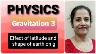 GRAVITATION - EFFECT OF LATITUDE  & SHAPE OF EARTH ON g