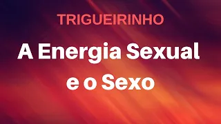 Trigueirinho | A Energia Sexual e o Sexo