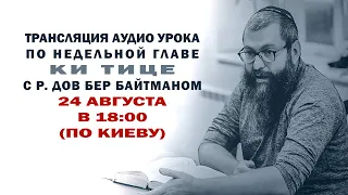 Ки Тице. Уроки по недельной главе с р Дов Бер Байтманом