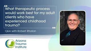 Best Therapeutic Process for Adult Clients Who Experienced Childhood Trauma? -Q&A with Robert Rhoton