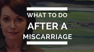 What To Do AFTER A Miscarriage