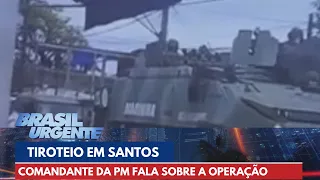 Comandante-geral da PM fala sobre tiroteio em Santos | Brasil Urgente