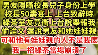 男友隱瞞校長兒子身份上學，校長50壽宴上 上台致辭時，綠茶室友竟衝上台說舉報我偷論文 還說男友和她娃娃親，可和他有娃娃親的人不是我麼，我一招綠茶當場崩潰了#王姐故事說#為人處世#養老#中年#情感故事