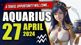 Aquarius ♒😃A TRAVEL OPPORTUNITY WILL COME TO YOU🤩 - APRIL 27, 2024