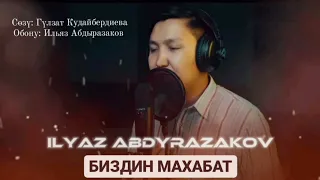 БИЗДИН МАХАБАТ - Ильяз Абдыразаков. Сөзү: Гүлзат Кудайбердиева