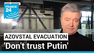 'Don't trust Putin,' says Ukraine's ex-president Poroshenko after Azovstal evacuation • FRANCE 24