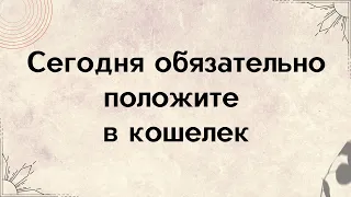 Сегодня обязательно положите в кошелёк.