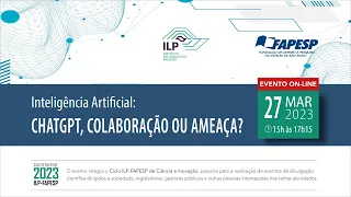 CICLO ILP-FAPESP CIÊNCIA E INOVAÇÃO 2023: Inteligência Artificial: ChatGPT, colaboração ou ameaça?