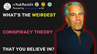What's the weirdest conspiracy theory that you believe in? (r/AskReddit)