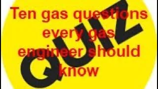 10 GAS QUESTIONS EVERY GAS ENGINEER SHOULD KNOW without using the books, training aids or internet.