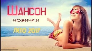 КРАСИВЫЙ ШАНСОН НОВИНКИ 2017. ЛУЧШИЕ НОВЫЕ ПЕСНИ ШАНСОН. НОВЫЕ ЛЕТНИЕ ХИТЫ ШАНСОНА 2017