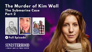 Kim Wall - Journalist Murdered Aboard Submarine Part: 2 | Episode 227 | Sinisterhood Podcast