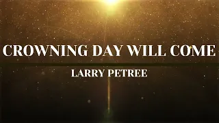 Crowning Day Will Come | Larry Petree Music